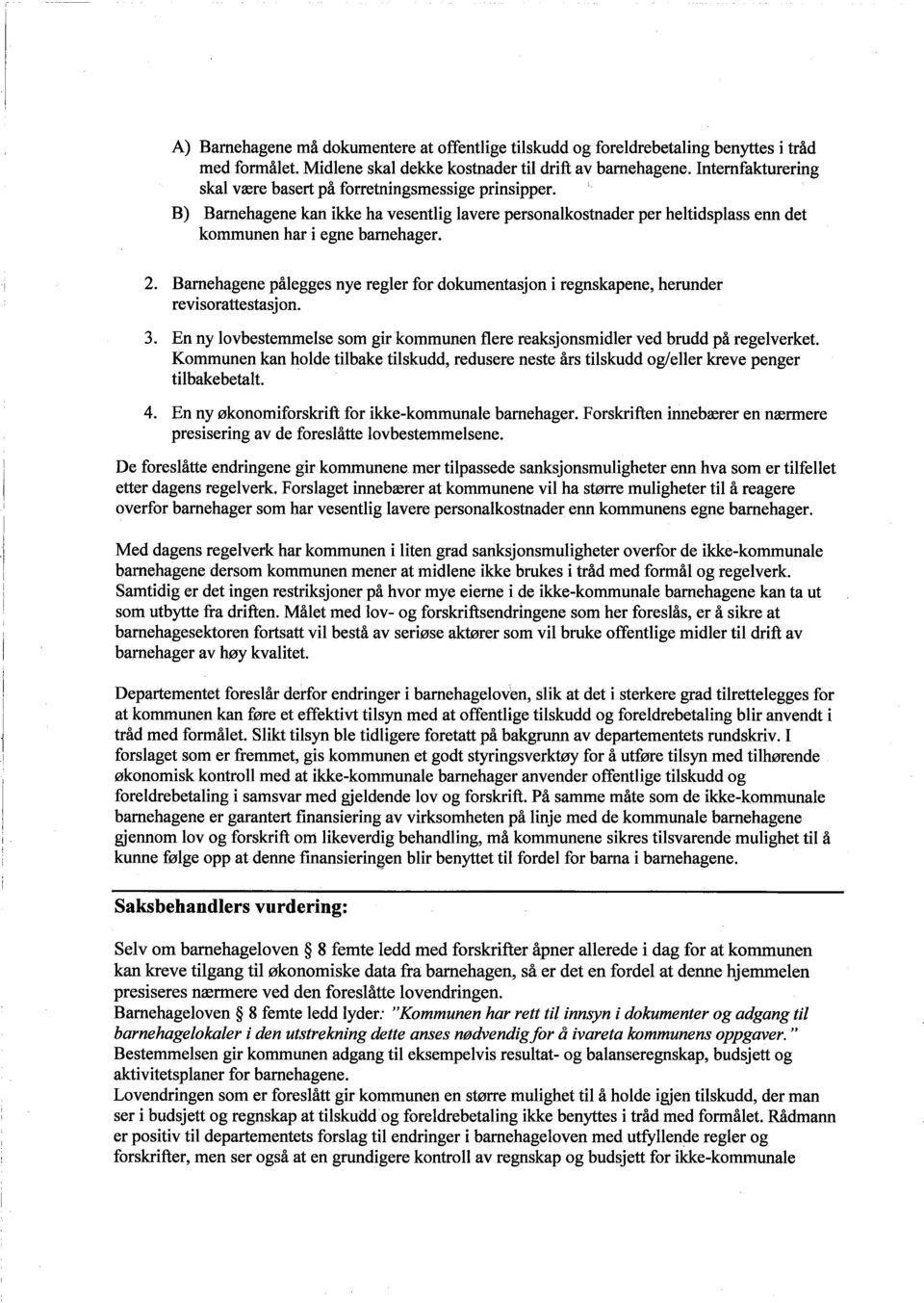 Barnehagene pålegges nye regler for dokumentasjon i regnskapene, herunder revisorattestasjon. 3. En ny lovbestemmelse som gir kommunen flere reaksjonsmidler ved brudd på regelverket.