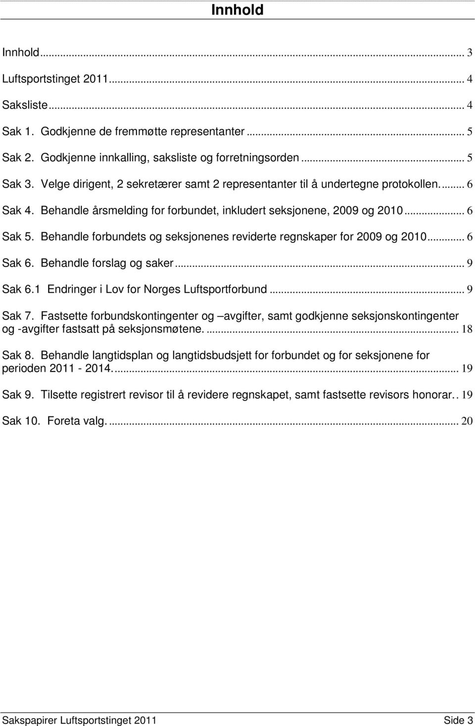 Behandle forbundets og seksjonenes reviderte regnskaper for 2009 og 2010... 6 Sak 6. Behandle forslag og saker... 9 Sak 6.1 Endringer i Lov for Norges Luftsportforbund... 9 Sak 7.