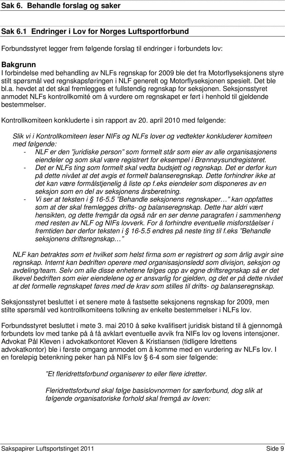 Motorflyseksjonens styre stilt spørsmål ved regnskapsføringen i NLF generelt og Motorflyseksjonen spesielt. Det ble bl.a. hevdet at det skal fremlegges et fullstendig regnskap for seksjonen.