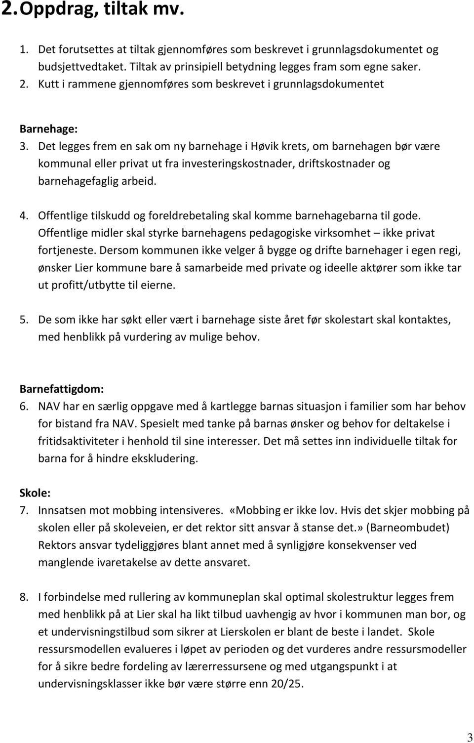 Det legges frem en sak om ny barnehage i Høvik krets, om barnehagen bør være kommunal eller privat ut fra investeringskostnader, driftskostnader og barnehagefaglig arbeid. 4.