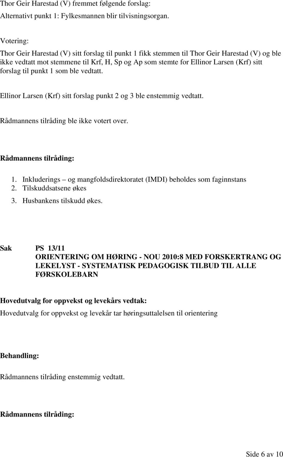 forslag til punkt 1 som ble vedtatt. Ellinor Larsen (Krf) sitt forslag punkt 2 og 3 ble enstemmig vedtatt. Rådmannens tilråding ble ikke votert over. 1. Inkluderings og mangfoldsdirektoratet (IMDI) beholdes som faginnstans 2.