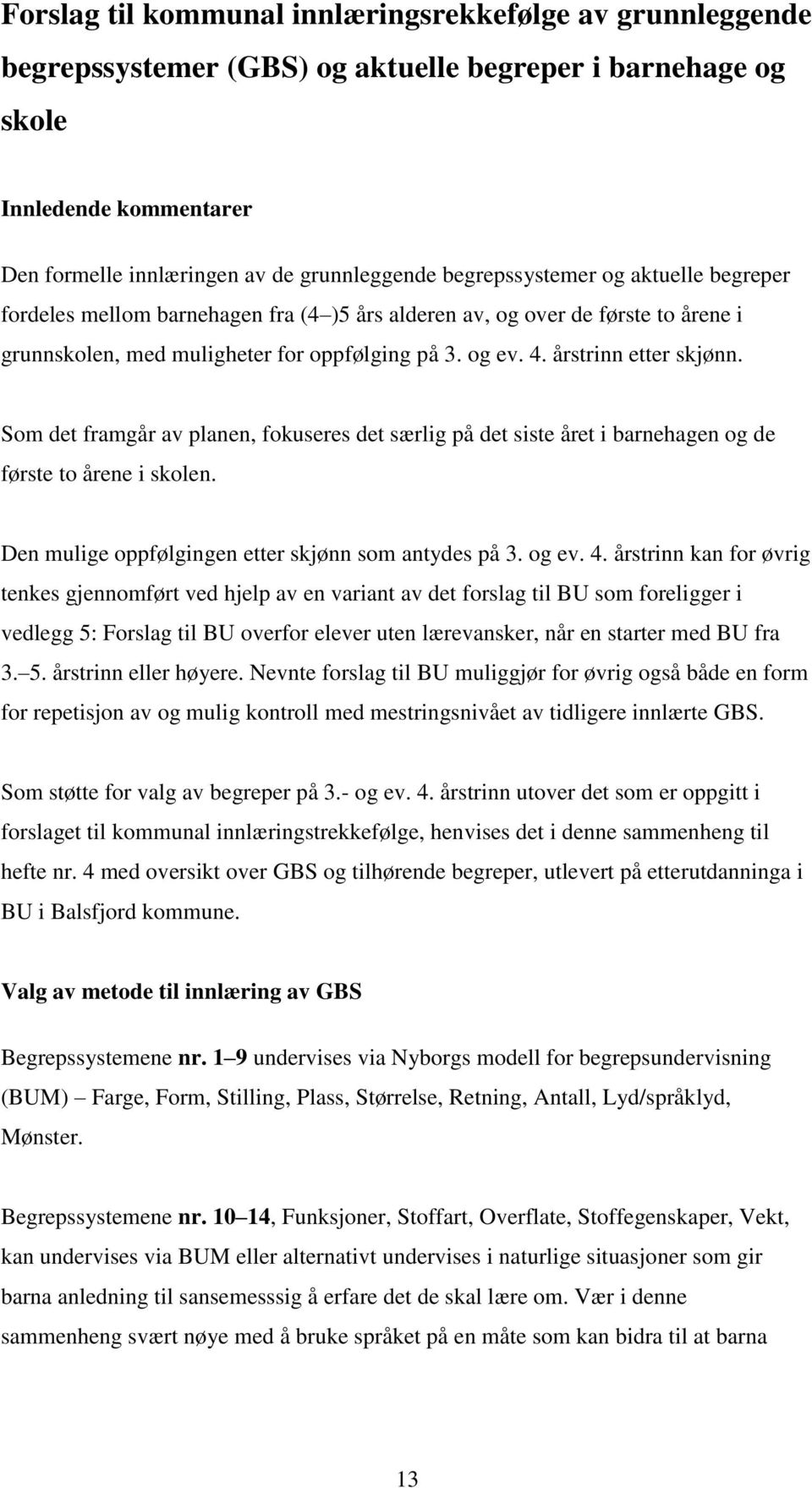 Som det framgår av planen, fokuseres det særlig på det siste året i barnehagen og de første to årene i skolen. Den mulige oppfølgingen etter skjønn som antydes på 3. og ev. 4.