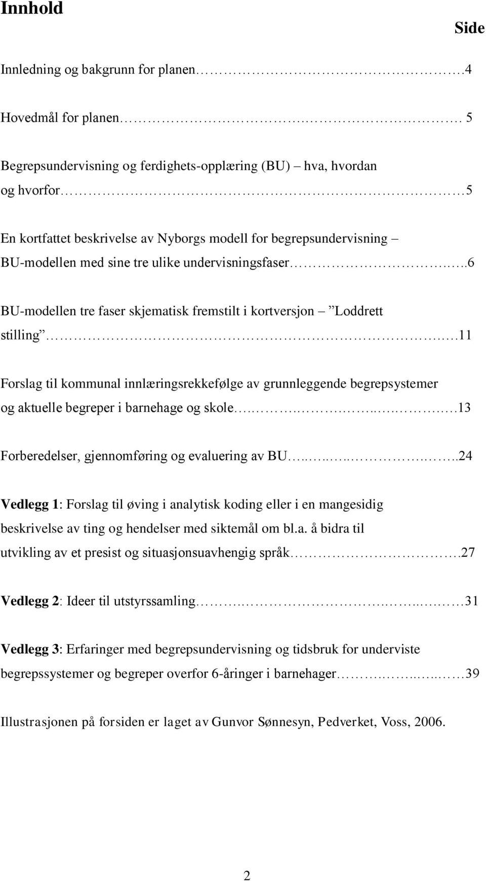 ..6 BU-modellen tre faser skjematisk fremstilt i kortversjon Loddrett stilling..11 Forslag til kommunal innlæringsrekkefølge av grunnleggende begrepsystemer og aktuelle begreper i barnehage og skole.