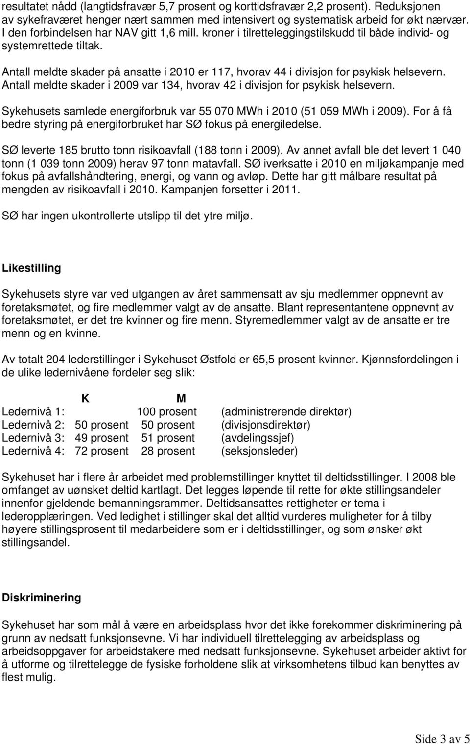 Antall meldte skader på ansatte i 2010 er 117, hvrav 44 i divisjn fr psykisk helsevern. Antall meldte skader i 2009 var 134, hvrav 42 i divisjn fr psykisk helsevern.