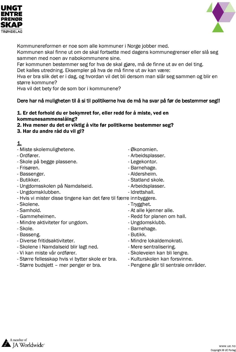 eksemplerpå hva de må finne ut av kan være: Hva er bra slik det er i dag,og hvordanvil det bli dersomman slår seg sammenog blir en større kommune? Hvavil det bety for de som bor i kommunene?