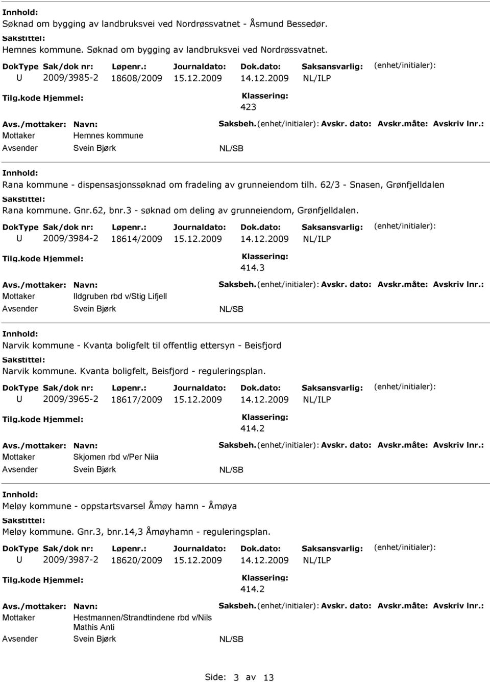 3 - søknad om deling av grunneiendom, Grønfjelldalen. 2009/3984-2 18614/2009 Avs./mottaker: Navn: Saksbeh. Avskr. dato: Avskr.måte: Avskriv lnr.