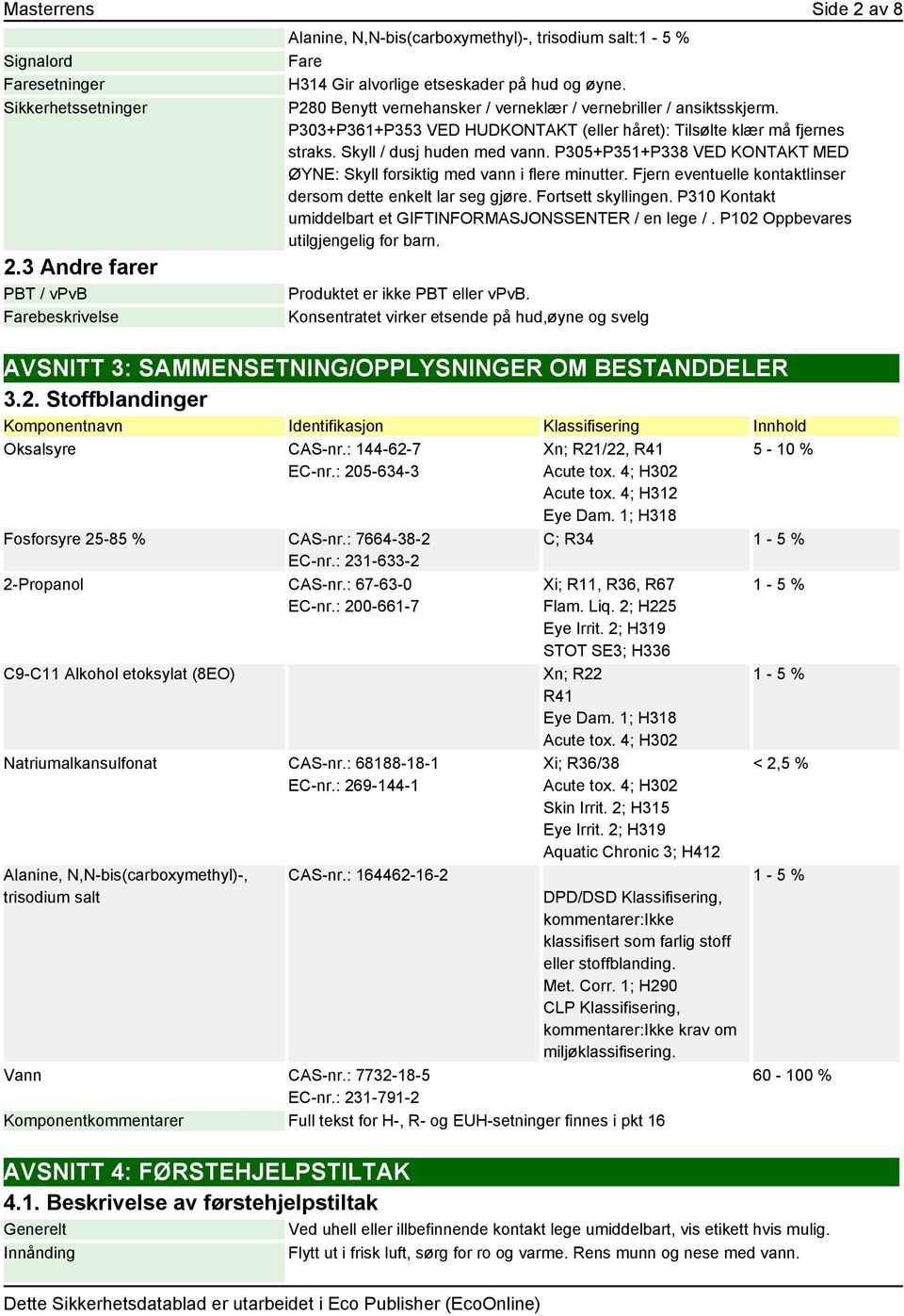 P280 Benytt vernehansker / verneklær / vernebriller / ansiktsskjerm. P303+P361+P353 VED HUDKONTAKT (eller håret): Tilsølte klær må fjernes straks. Skyll / dusj huden med vann.