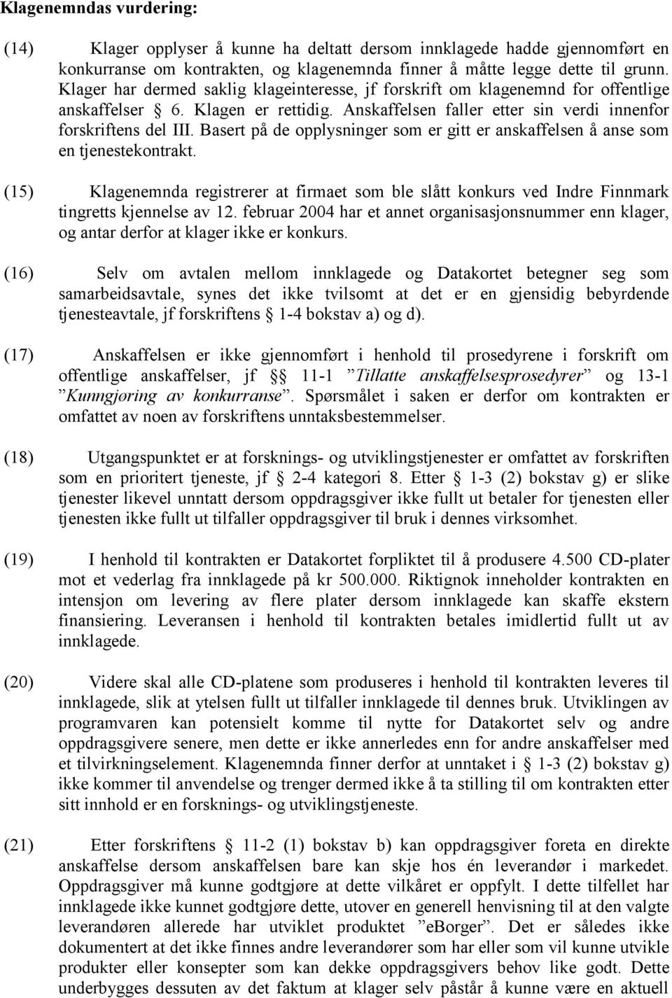 Basert på de opplysninger som er gitt er anskaffelsen å anse som en tjenestekontrakt. (15) Klagenemnda registrerer at firmaet som ble slått konkurs ved Indre Finnmark tingretts kjennelse av 12.