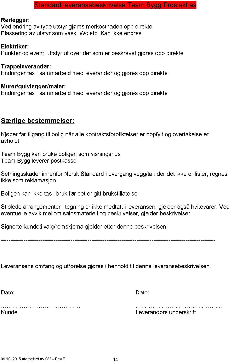 leverandør og gjøres opp direkte Særlige bestemmelser: Kjøper får tilgang til bolig når alle kontraktsforpliktelser er oppfylt og overtakelse er avholdt.