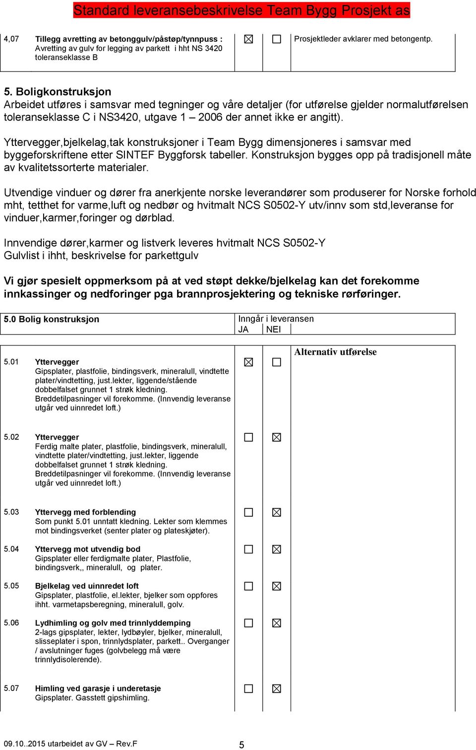 Yttervegger,bjelkelag,tak konstruksjoner i Team Bygg dimensjoneres i samsvar med byggeforskriftene etter SINTEF Byggforsk tabeller.