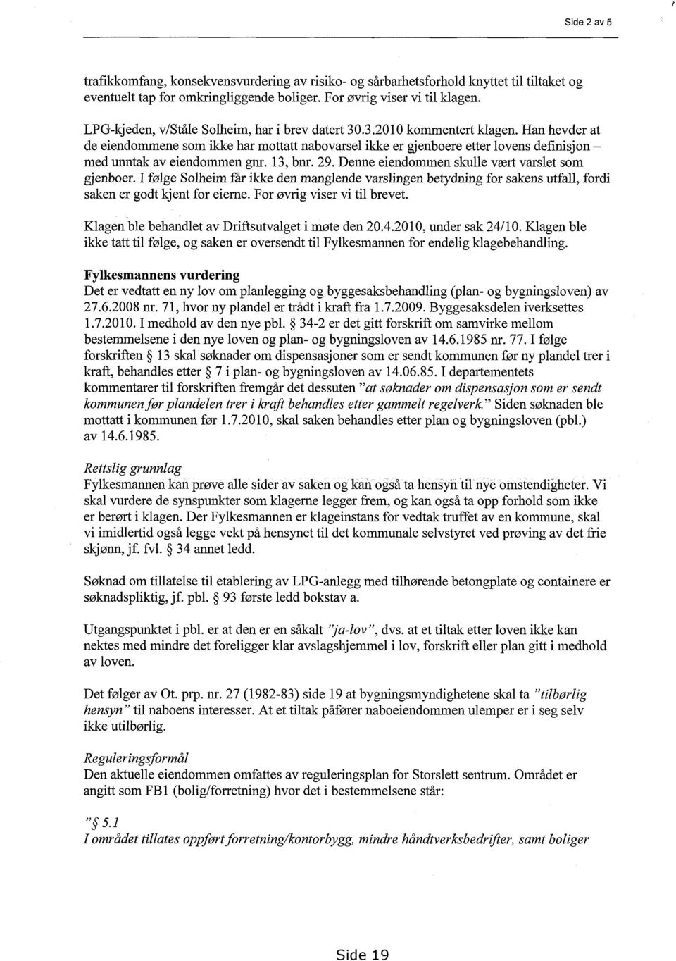 Han hevder at de eiendommene som ikke har mottatt nabovarsel ikke er gjenboere etter lovens definisjon med unntak av eiendommen gnr. 13, bnr. 29. Denne eiendommen skulle vært varslet som gjenboer.