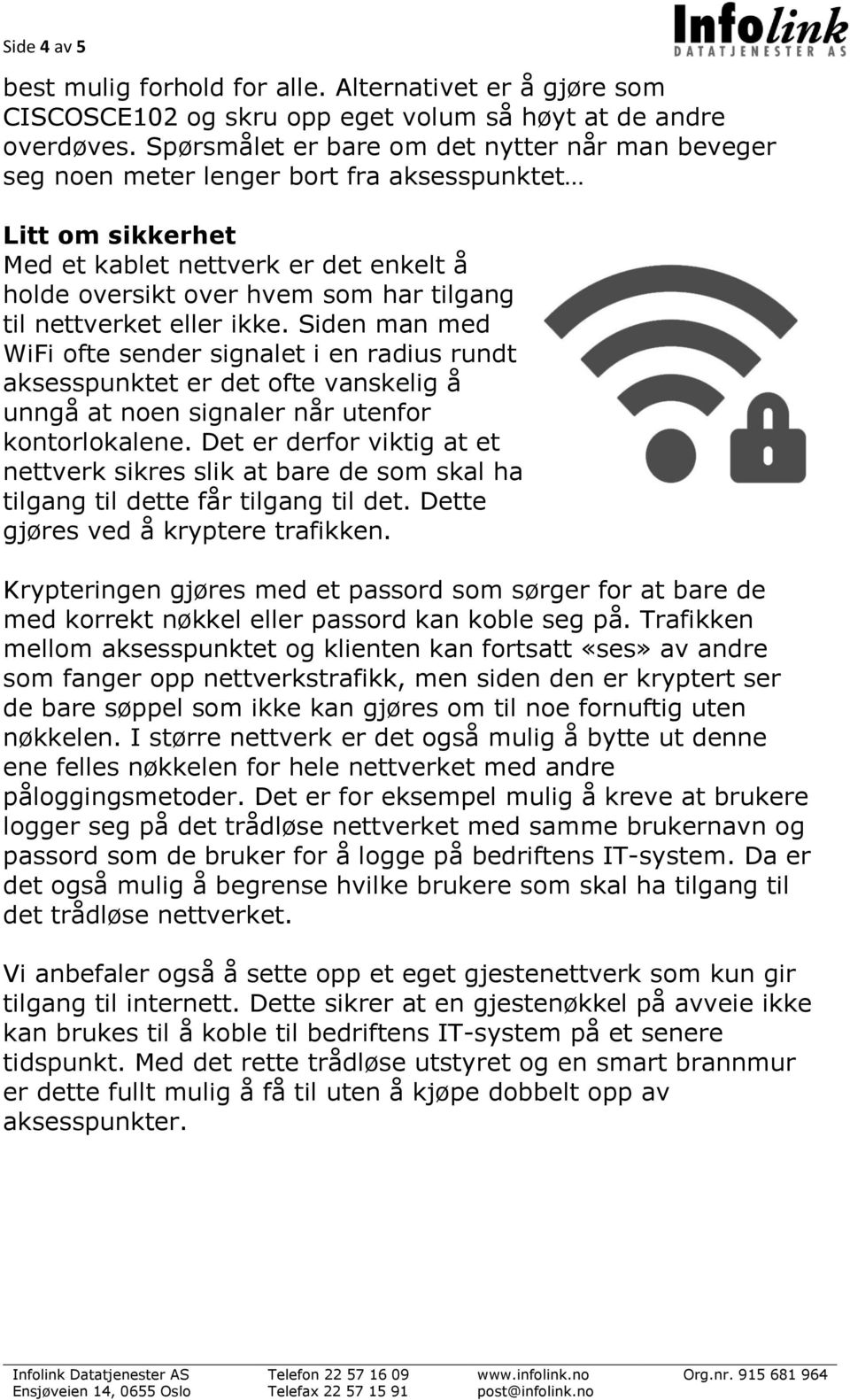 nettverket eller ikke. Siden man med WiFi ofte sender signalet i en radius rundt aksesspunktet er det ofte vanskelig å unngå at noen signaler når utenfor kontorlokalene.