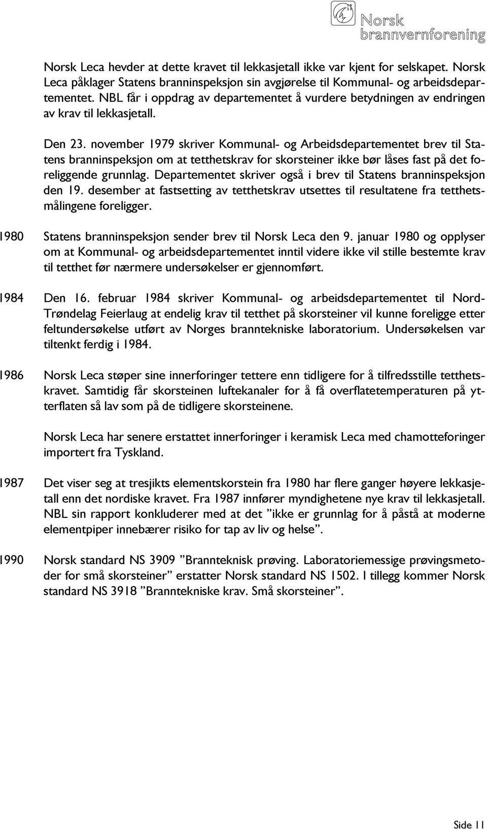 november 1979 skriver Kommunal- og Arbeidsdepartementet brev til Statens branninspeksjon om at tetthetskrav for skorsteiner ikke bør låses fast på det foreliggende grunnlag.