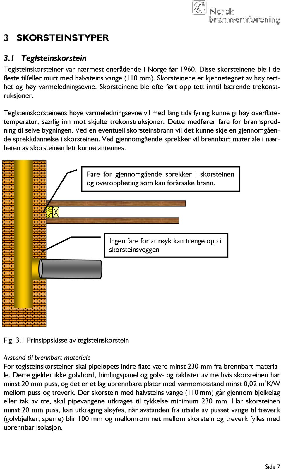 Teglsteinskorsteinens høye varmeledningsevne vil med lang tids fyring kunne gi høy overflatetemperatur, særlig inn mot skjulte trekonstruksjoner.