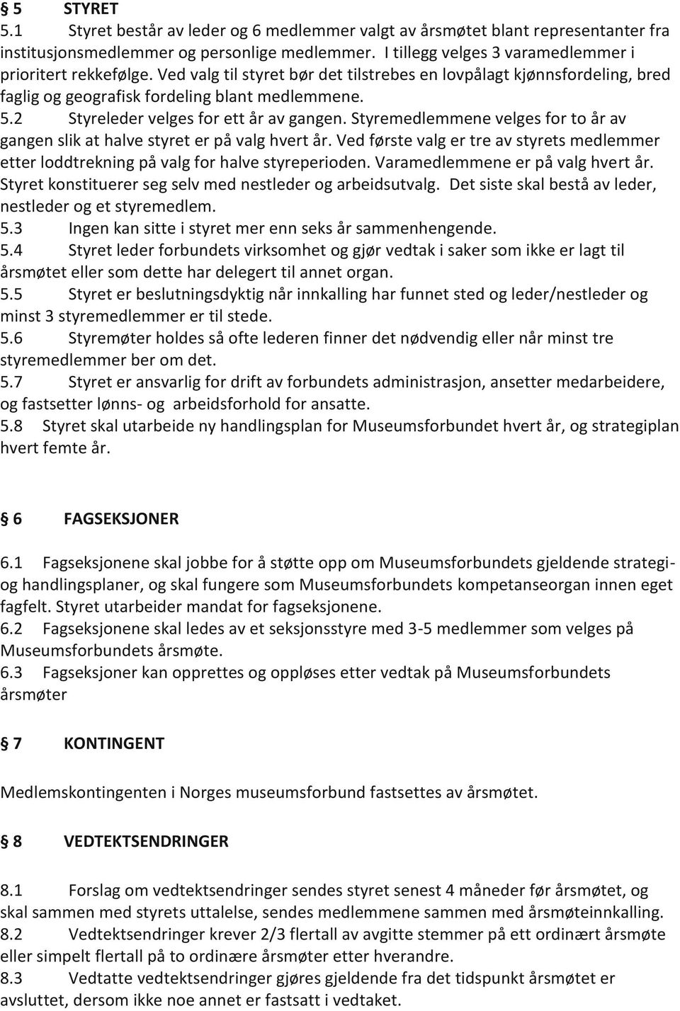 Styremedlemmene velges for to år av gangen slik at halve styret er på valg hvert år. Ved første valg er tre av styrets medlemmer etter loddtrekning på valg for halve styreperioden.