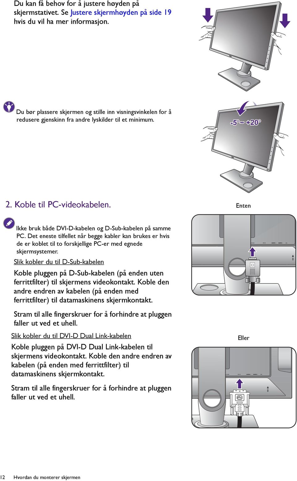 Enten Ikke bruk både DVI-D-kabelen og D-Sub-kabelen på samme PC. Det eneste tilfellet når begge kabler kan brukes er hvis de er koblet til to forskjellige PC-er med egnede skjermsystemer.