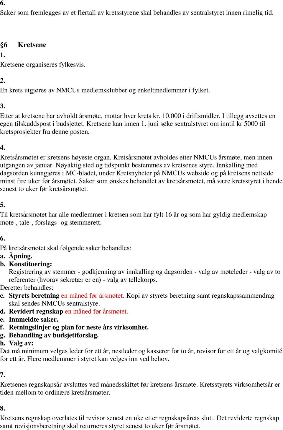 I tillegg avsettes en egen tilskuddspost i budsjettet. Kretsene kan innen juni søke sentralstyret om inntil kr 5000 til kretsprosjekter fra denne posten. 4. Kretsårsmøtet er kretsens høyeste organ.