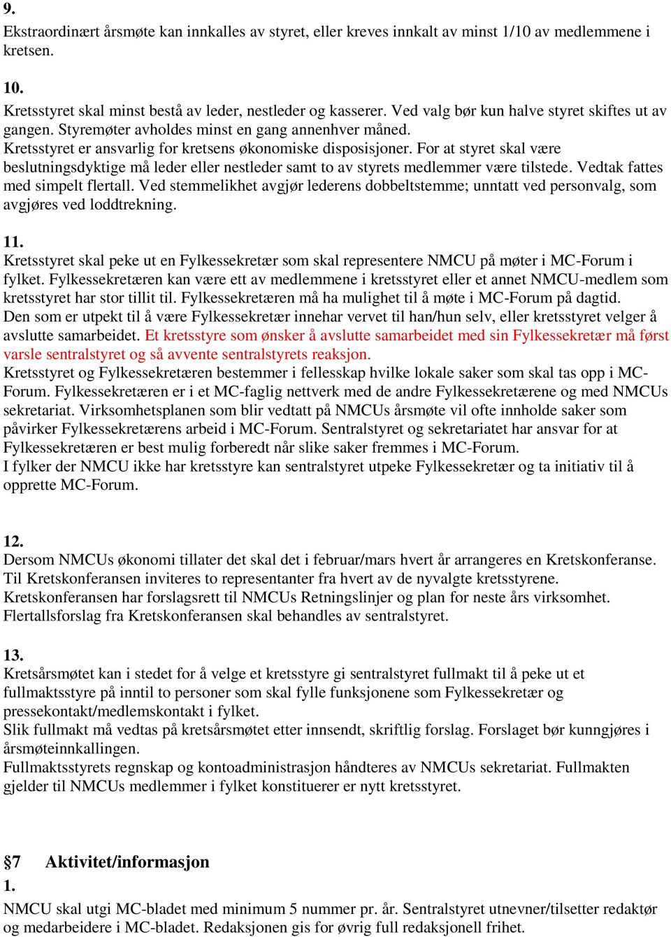 For at styret skal være beslutningsdyktige må leder eller nestleder samt to av styrets medlemmer være tilstede. Vedtak fattes med simpelt flertall.