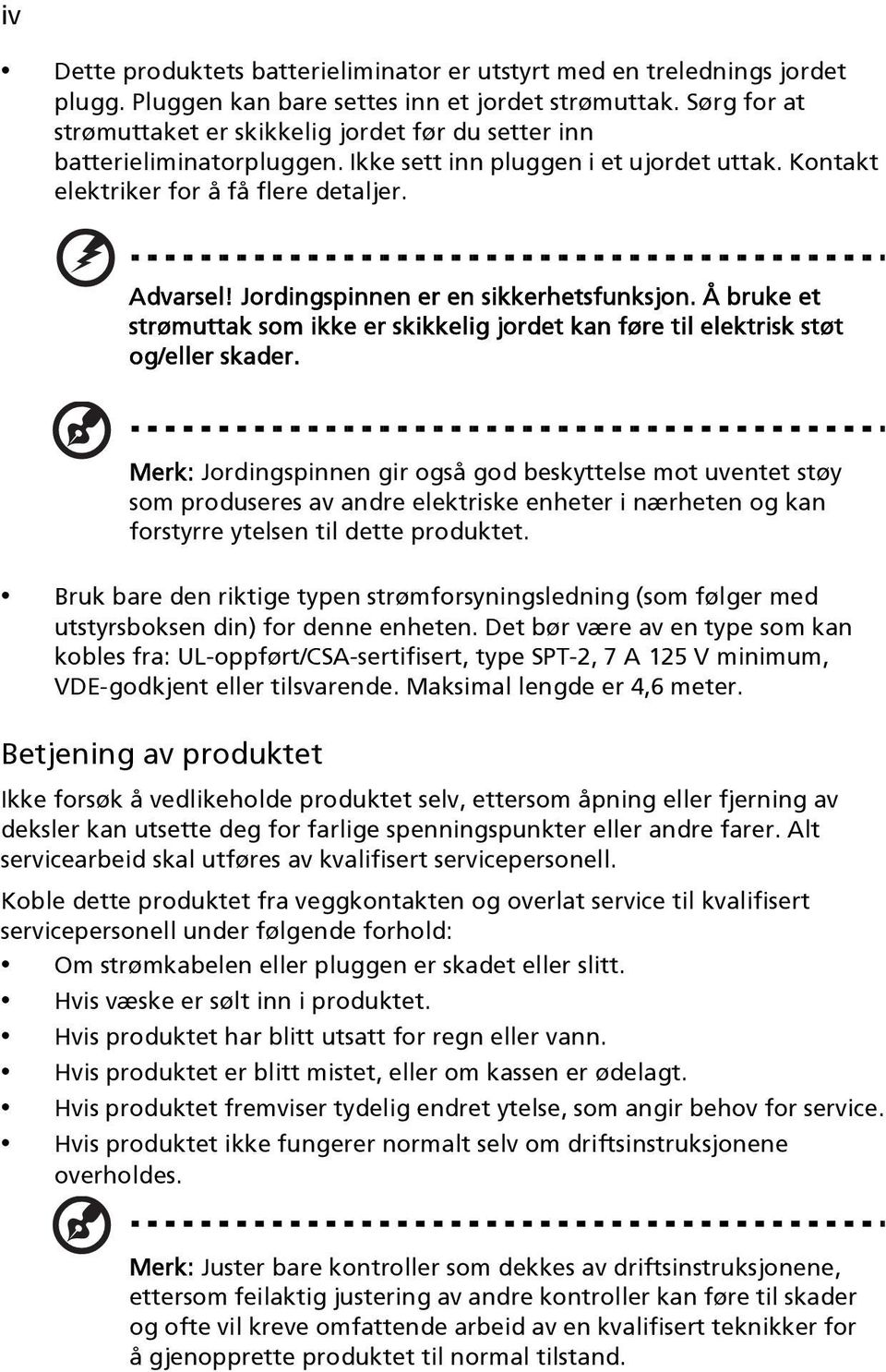 Jordingspinnen er en sikkerhetsfunksjon. Å bruke et strømuttak som ikke er skikkelig jordet kan føre til elektrisk støt og/eller skader.