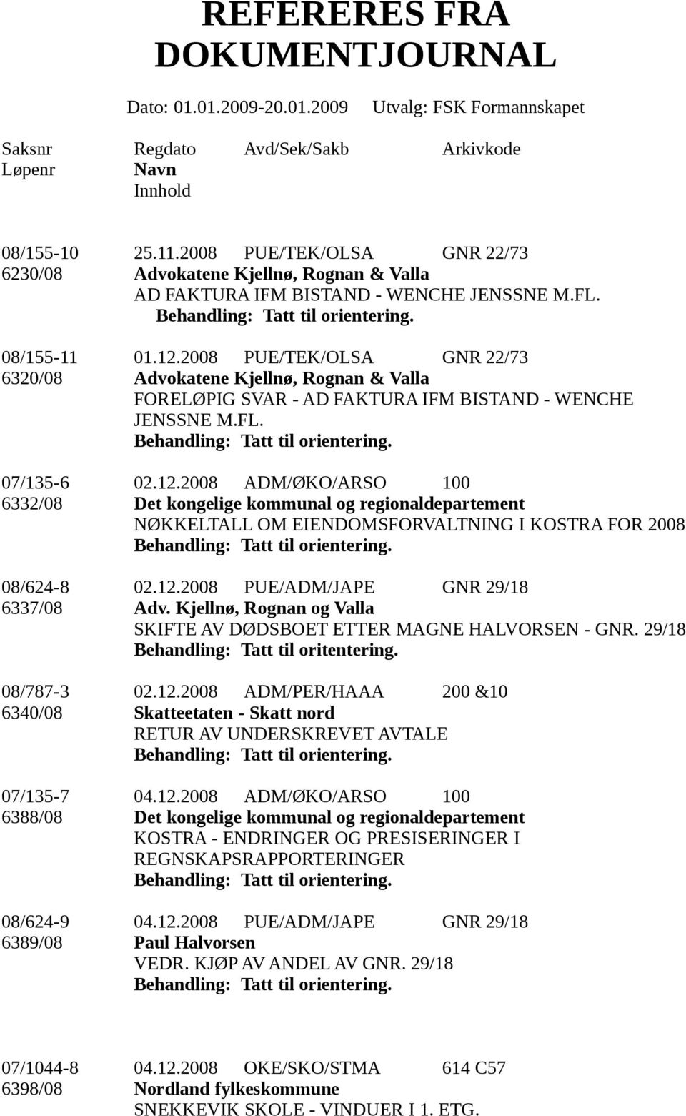 2008 ADM/ØKO/ARSO 100 6332/08 Det kongelige kommunal og regionaldepartement NØKKELTALL OM EIENDOMSFORVALTNING I KOSTRA FOR 2008 08/624-8 02.12.2008 PUE/ADM/JAPE GNR 29/18 6337/08 Adv.