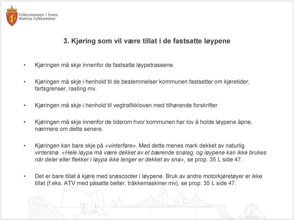 Kjøringen må skje i henhold til vegtrafikkloven med tilhørende forskrifter Kjøringen må skje innenfor de tidsrom hvor kommunen har lov å holde løypene åpne, nærmere om dette senere.