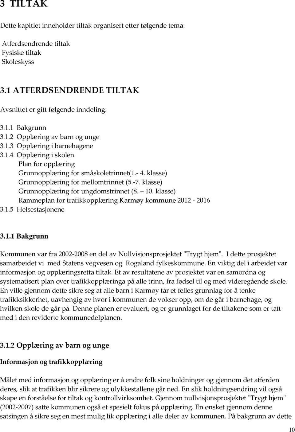 klasse) Grunnopplæring for ungdomstrinnet (8. 10. klasse) Rammeplan for trafikkopplæring Karmøy kommune 2012-2016 3.1.5 Helsestasjonene 3.1.1 Bakgrunn Kommunen var fra 2002-2008 en del av Nullvisjonsprosjektet "Trygt hjem".