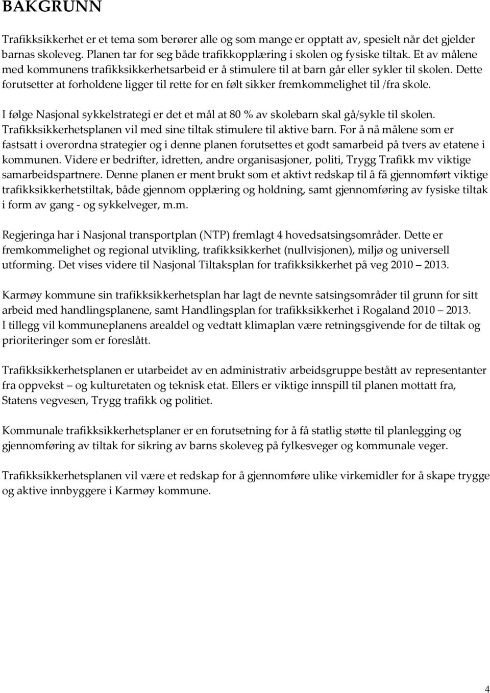 Dette forutsetter at forholdene ligger til rette for en følt sikker fremkommelighet til /fra skole. I følge Nasjonal sykkelstrategi er det et mål at 80 % av skolebarn skal gå/sykle til skolen.