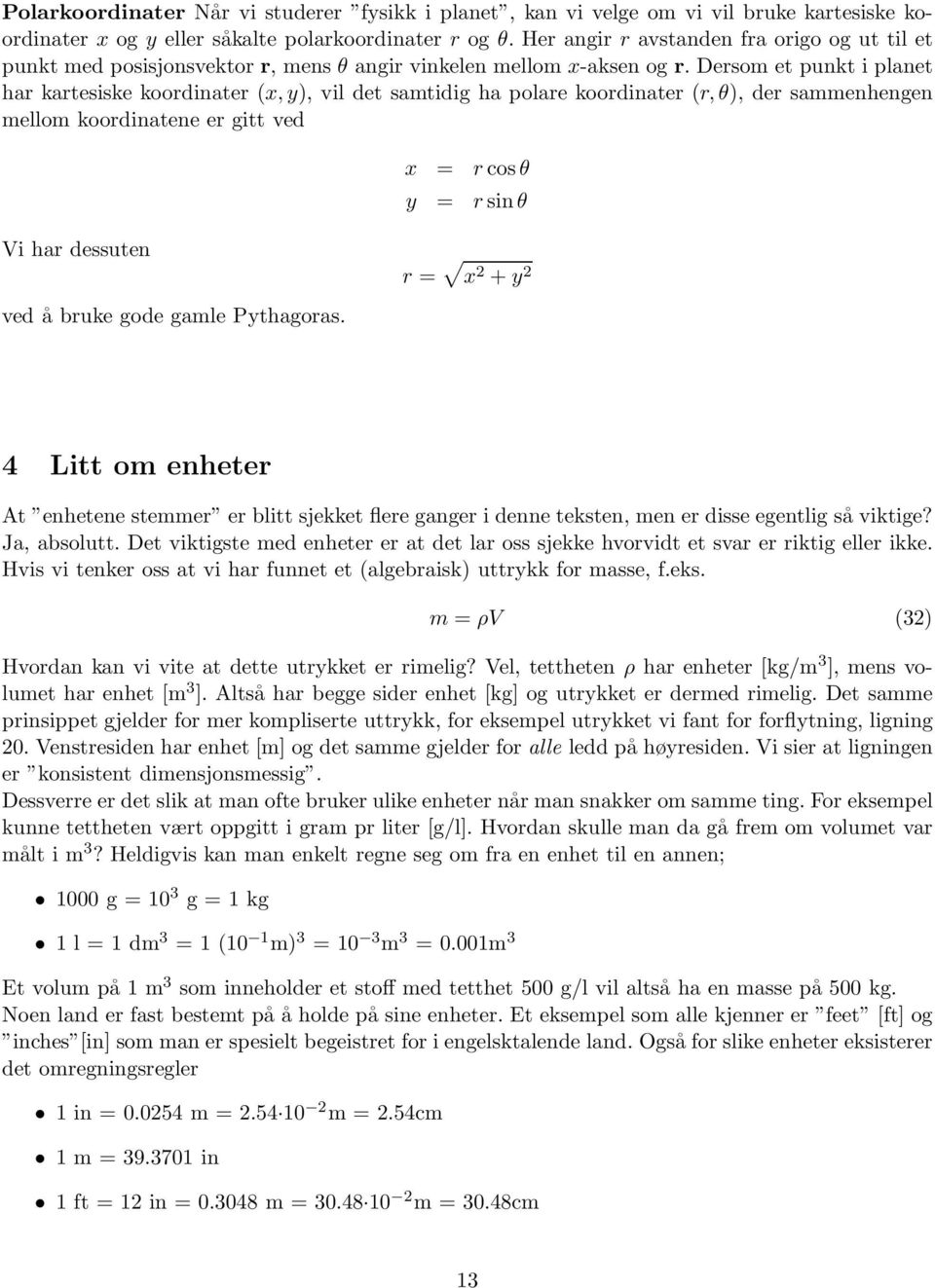 Dersom et punkt i planet har kartesiske koordinater (x, y), vil det samtidig ha polare koordinater (r, θ), der sammenhengen mellom koordinatene er gitt ved x = r cos θ y = r sinθ Vi har dessuten r =