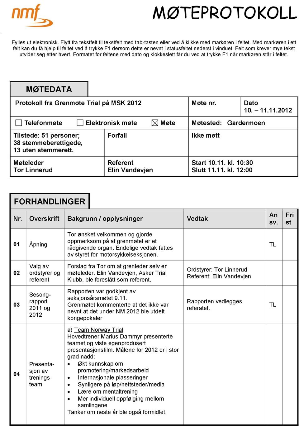 Formatet for feltene med dato og klokkeslett får du ved at trykke F1 når markøren står i feltet. MØTEDATA Protokoll fra Grenmøte Trial på MSK 2012 Møte nr. Dato 10. 11.