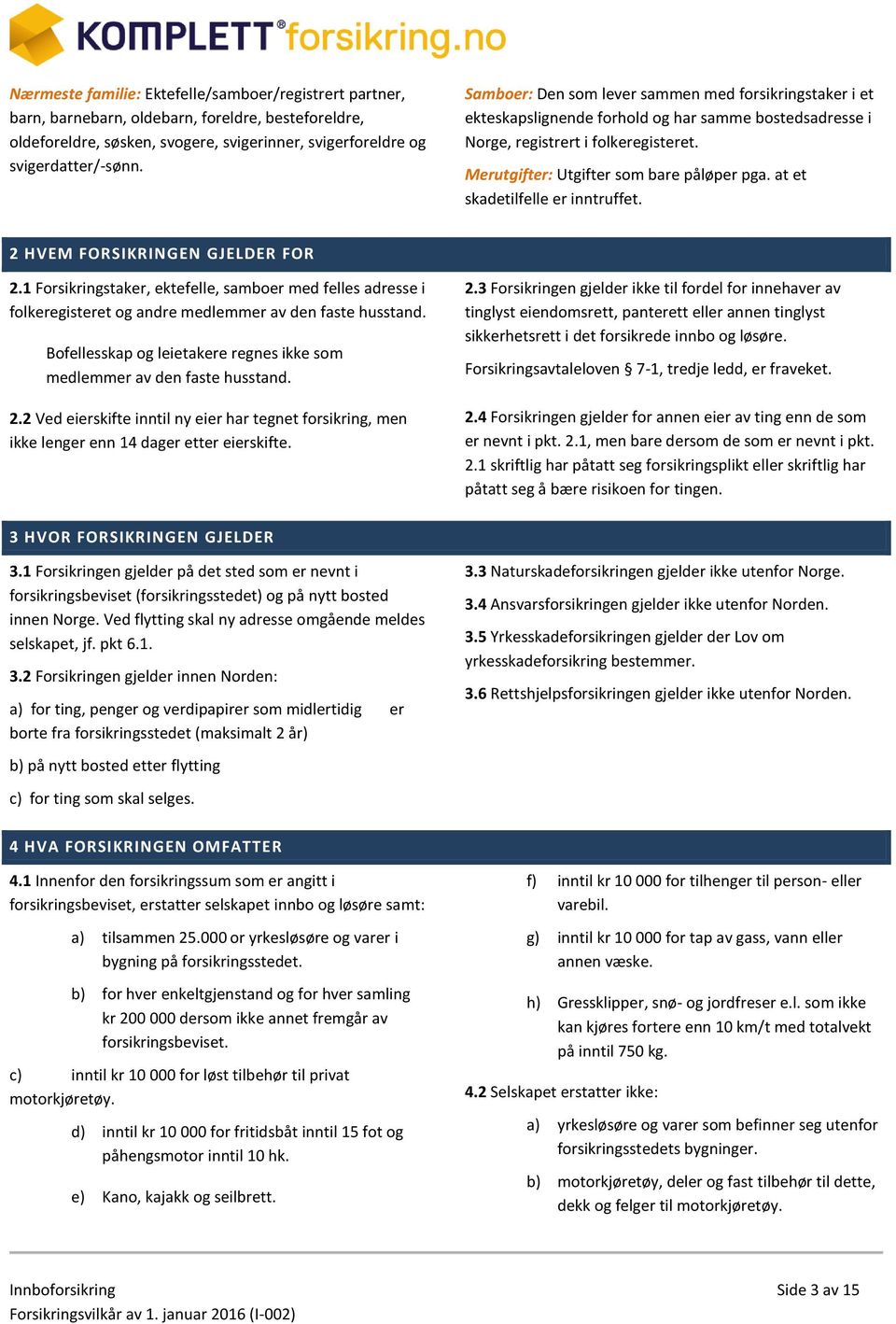 at et skadetilfelle er inntruffet. 2 HVEM FORSIKRINGEN GJELDER FOR 2.1 Forsikringstaker, ektefelle, samboer med felles adresse i folkeregisteret og andre medlemmer av den faste husstand.