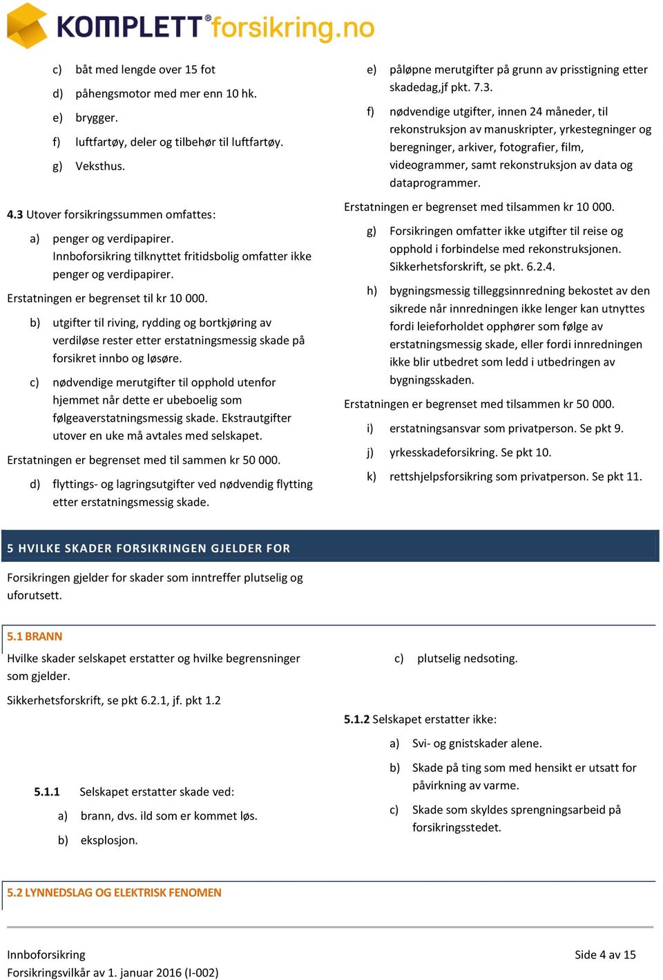 b) utgifter til riving, rydding og bortkjøring av verdiløse rester etter erstatningsmessig skade på forsikret innbo og løsøre.