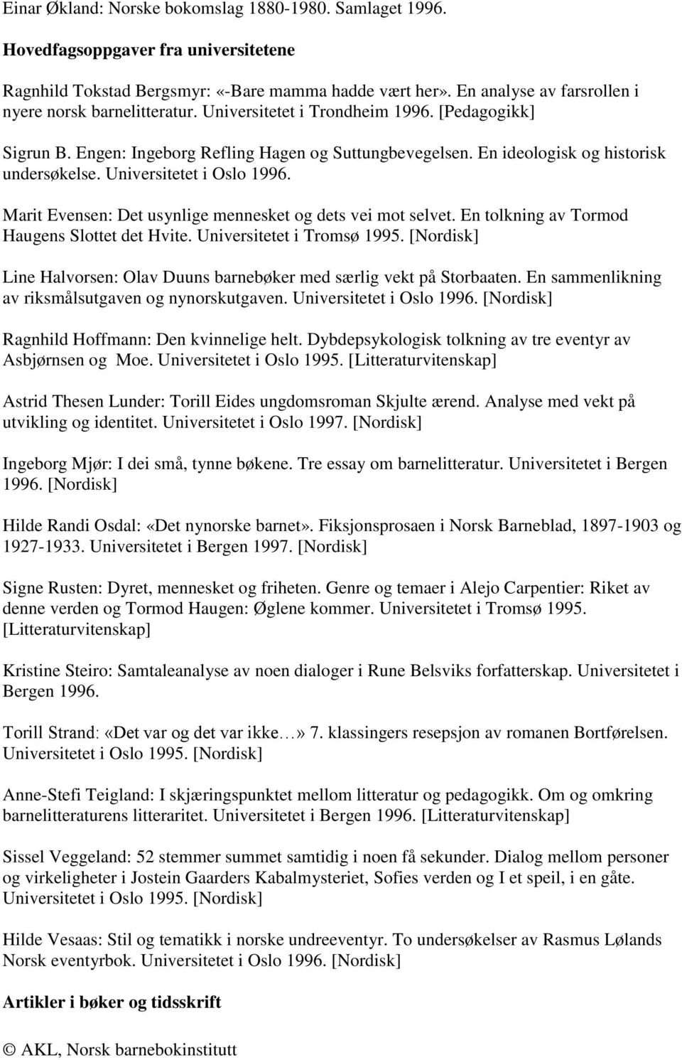 En ideologisk og historisk undersøkelse. Universitetet i Oslo 1996. Marit Evensen: Det usynlige mennesket og dets vei mot selvet. En tolkning av Tormod Haugens Slottet det Hvite.