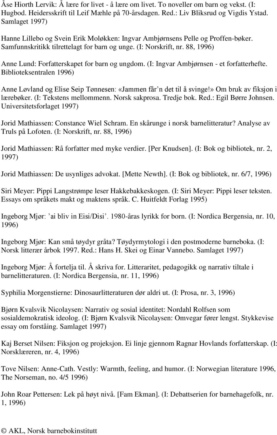 88, 1996) Anne Lund: Forfatterskapet for barn og ungdom. (I: Ingvar Ambjørnsen - et forfatterhefte. Biblioteksentralen 1996) Anne Løvland og Elise Seip Tønnesen: «Jammen får n det til å svinge!
