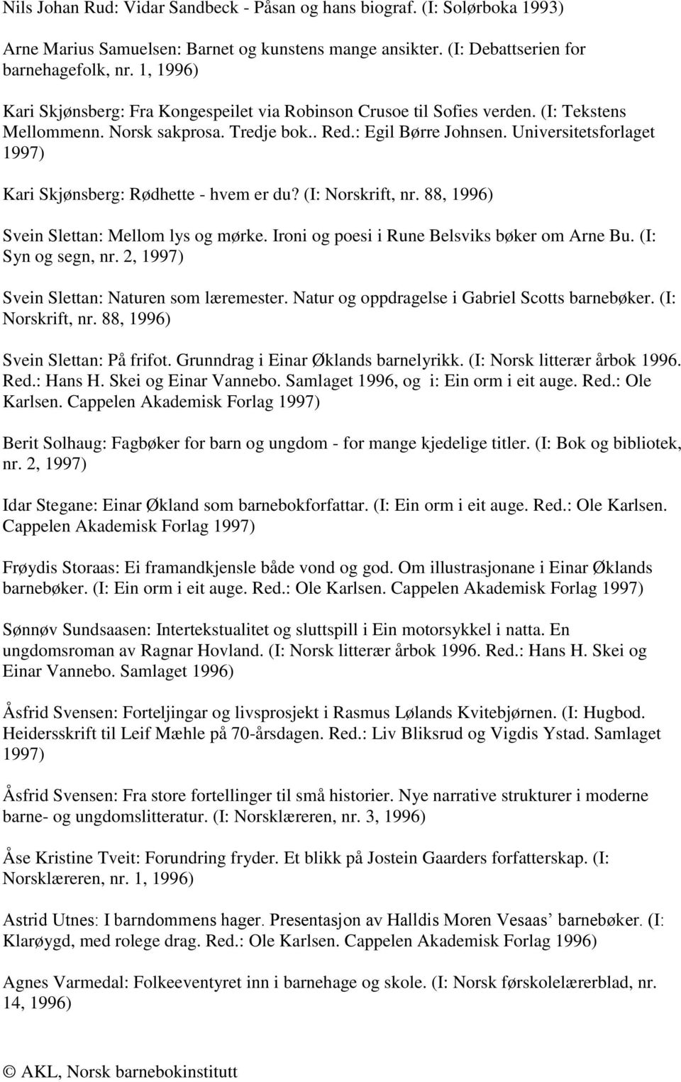 Universitetsforlaget 1997) Kari Skjønsberg: Rødhette - hvem er du? (I: Norskrift, nr. 88, 1996) Svein Slettan: Mellom lys og mørke. Ironi og poesi i Rune Belsviks bøker om Arne Bu.