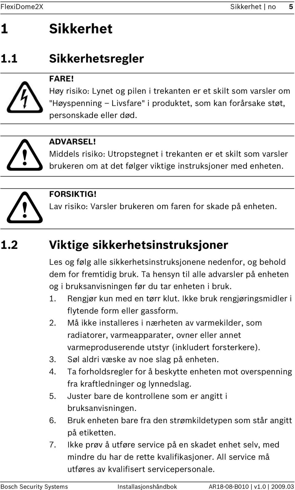 Middels risiko: Utropstegnet i trekanten er et skilt som varsler brukeren om at det følger viktige instruksjoner med enheten. FORSIKTIG! Lav risiko: Varsler brukeren om faren for skade på enheten. 1.