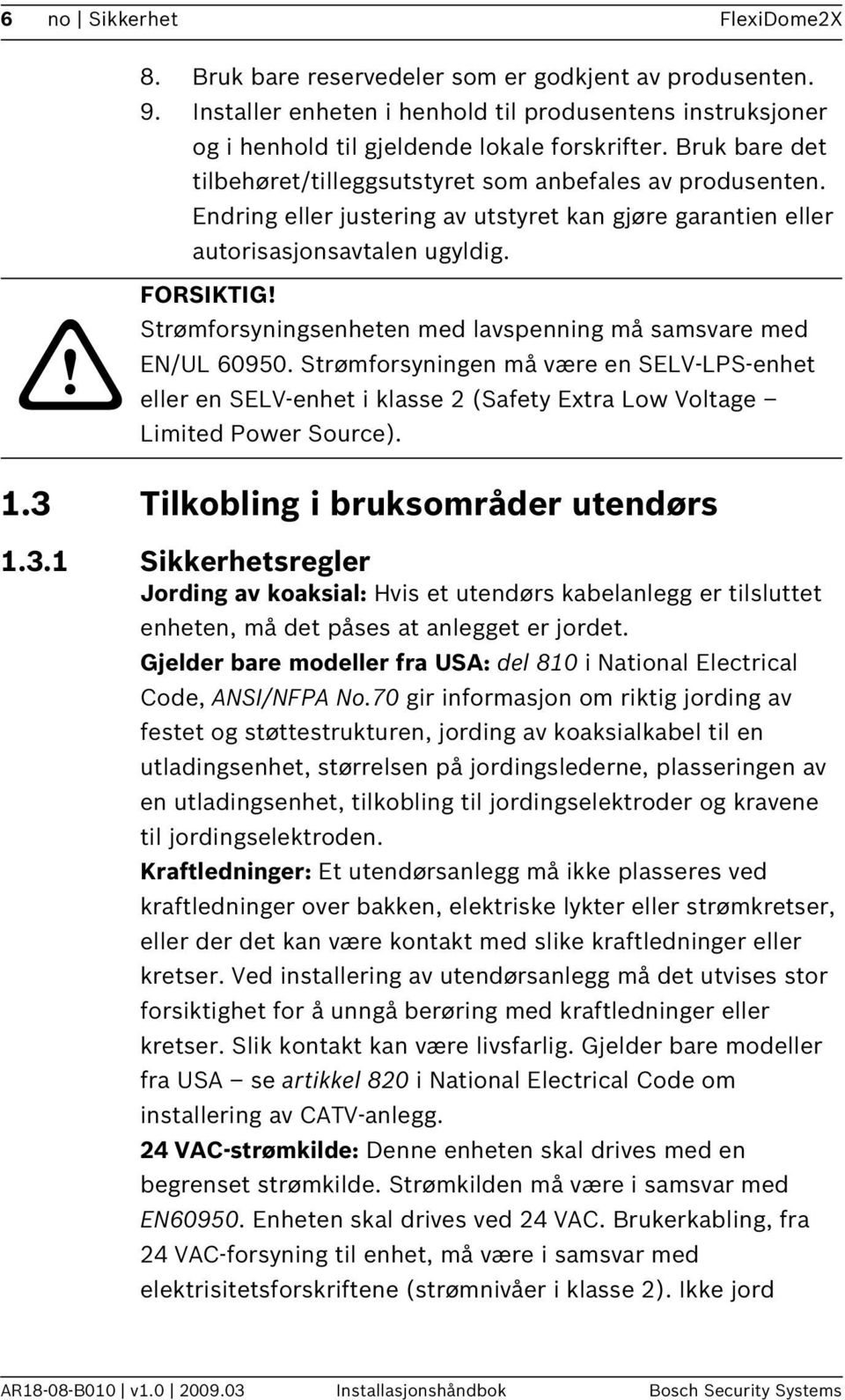 Strømforsyningsenheten med lavspenning må samsvare med EN/UL 60950. Strømforsyningen må være en SELV-LPS-enhet eller en SELV-enhet i klasse 2 (Safety Extra Low Voltage Limited Power Source). 1.