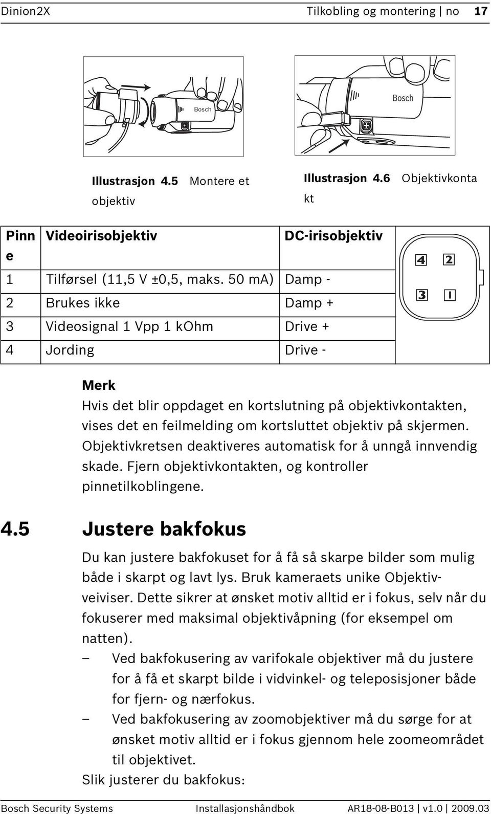 objektiv på skjermen. Objektivkretsen deaktiveres automatisk for å unngå innvendig skade. Fjern objektivkontakten, og kontroller pinnetilkoblingene. 4.