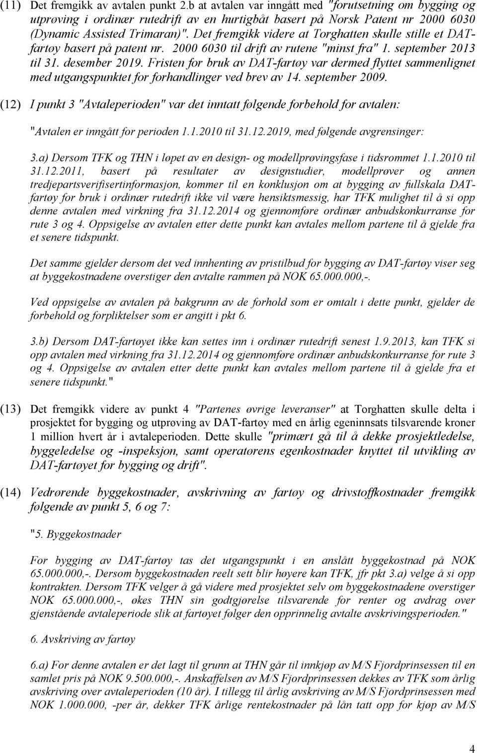 Det fremgikk videre at Torghatten skulle stille et DATfartøy basert på patent nr. 2000 6030 til drift av rutene "minst fra" 1. september 2013 til 31. desember 2019.