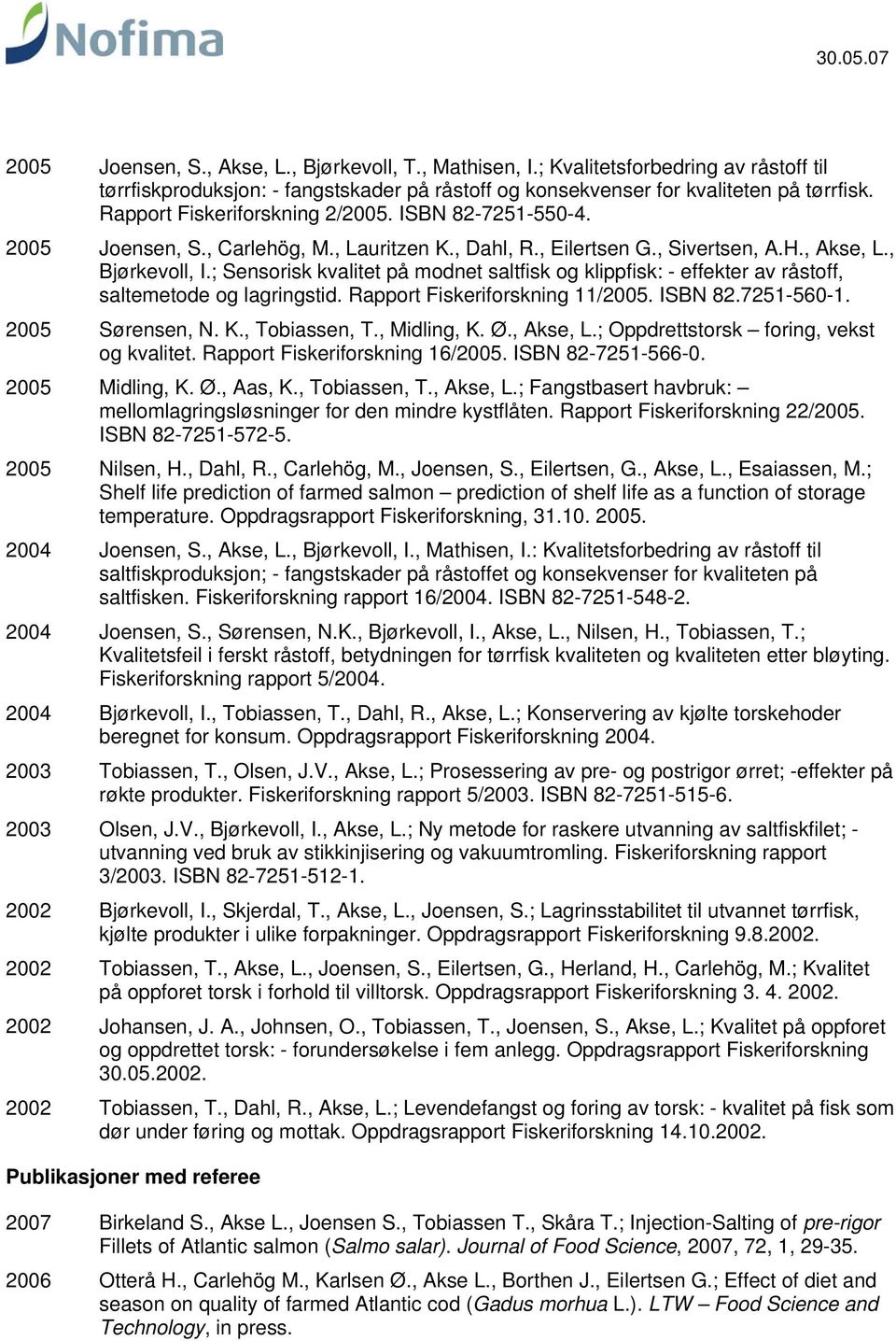 ; Sensorisk kvalitet på modnet saltfisk og klippfisk: - effekter av råstoff, saltemetode og lagringstid. Rapport Fiskeriforskning 11/. ISBN 82.7251-560-1. Sørensen, N. K., Tobiassen, T., Midling, K.