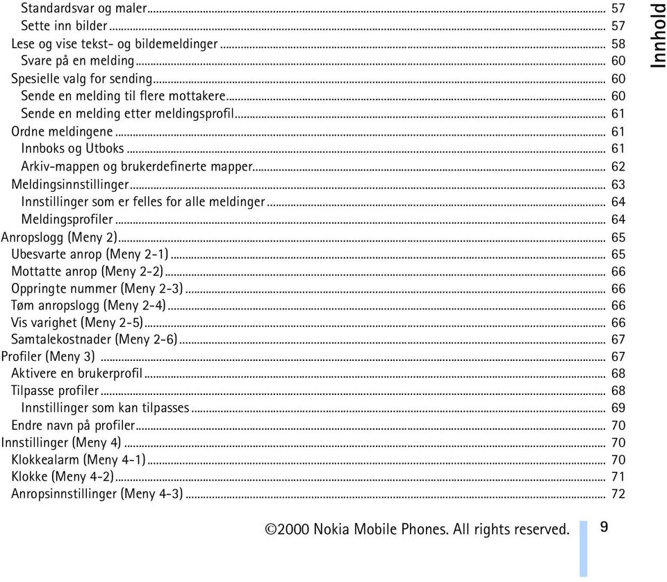 .. 63 Innstillinger som er felles for alle meldinger... 64 Meldingsprofiler... 64 Anropslogg (Meny 2)... 65 Ubesvarte anrop (Meny 2-1)... 65 Mottatte anrop (Meny 2-2)... 66 Oppringte nummer (Meny 2-3).