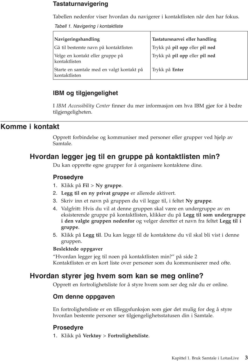 Tastatursnarvei eller handling Trykk på pil opp eller pil ned Trykk på pil opp eller pil ned Trykk på Enter Komme i kontakt IBM og tilgjengelighet I IBM Accessibility Center finner du mer informasjon