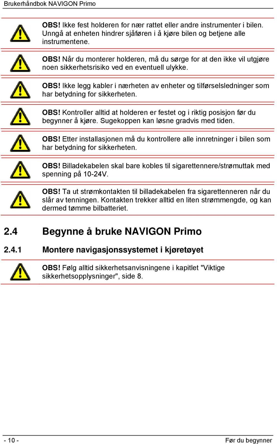 Ikke legg kabler i nærheten av enheter og tilførselsledninger som har betydning for sikkerheten. OBS! Kontroller alltid at holderen er festet og i riktig posisjon før du begynner å kjøre.