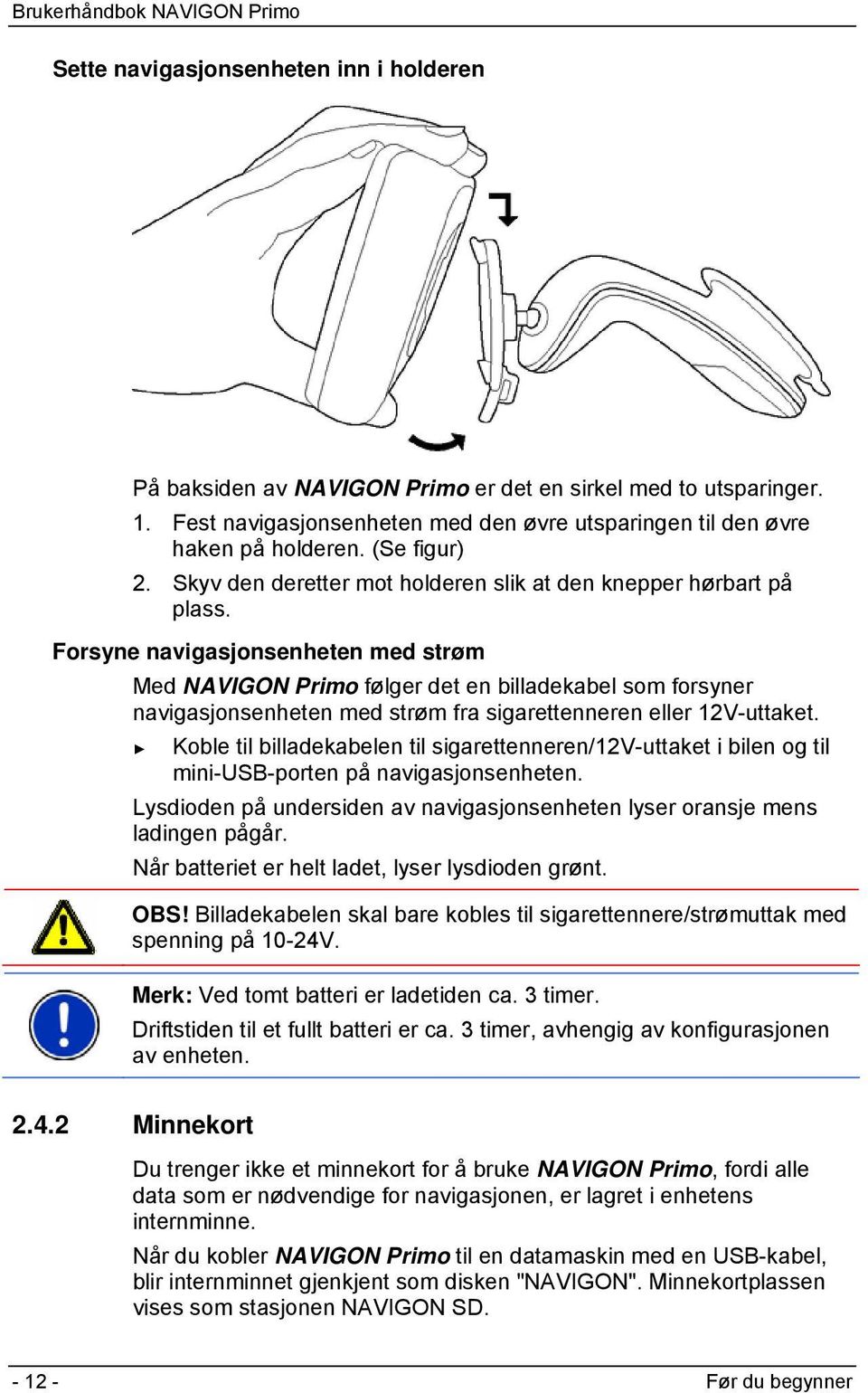 Forsyne navigasjonsenheten med strøm Med NAVIGON Primo følger det en billadekabel som forsyner navigasjonsenheten med strøm fra sigarettenneren eller 12V-uttaket.