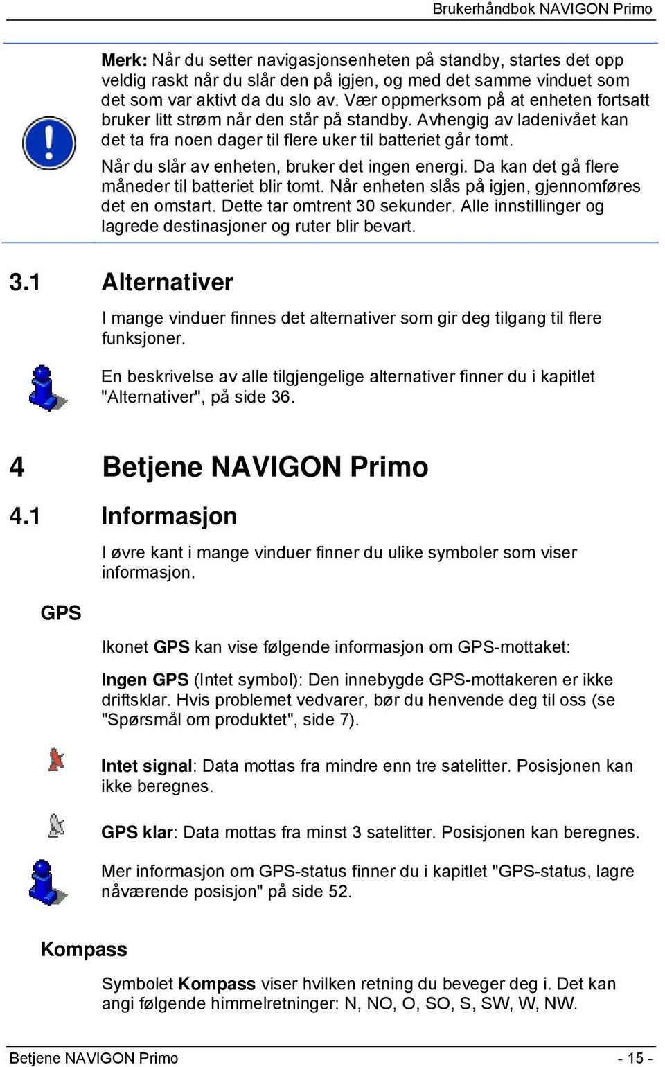 Når du slår av enheten, bruker det ingen energi. Da kan det gå flere måneder til batteriet blir tomt. Når enheten slås på igjen, gjennomføres det en omstart. Dette tar omtrent 30 sekunder.