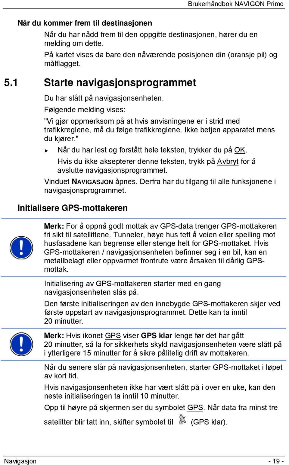 Følgende melding vises: "Vi gjør oppmerksom på at hvis anvisningene er i strid med trafikkreglene, må du følge trafikkreglene. Ikke betjen apparatet mens du kjører.