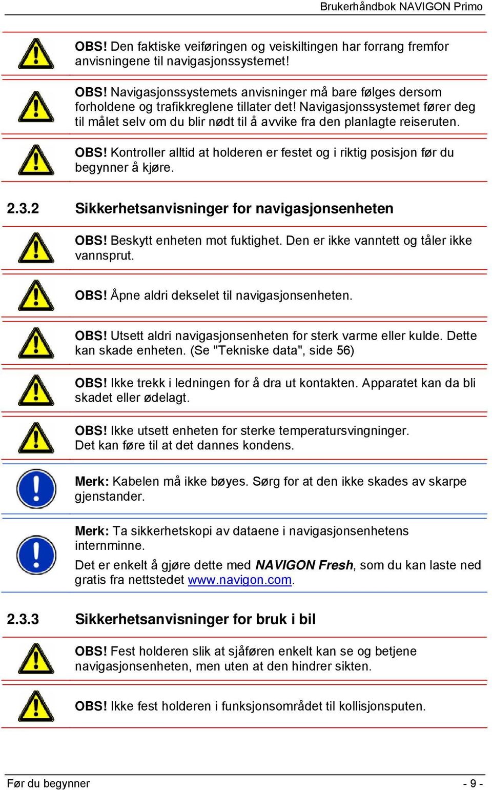 Navigasjonssystemet fører deg til målet selv om du blir nødt til å avvike fra den planlagte reiseruten. OBS! Kontroller alltid at holderen er festet og i riktig posisjon før du begynner å kjøre. 2.3.