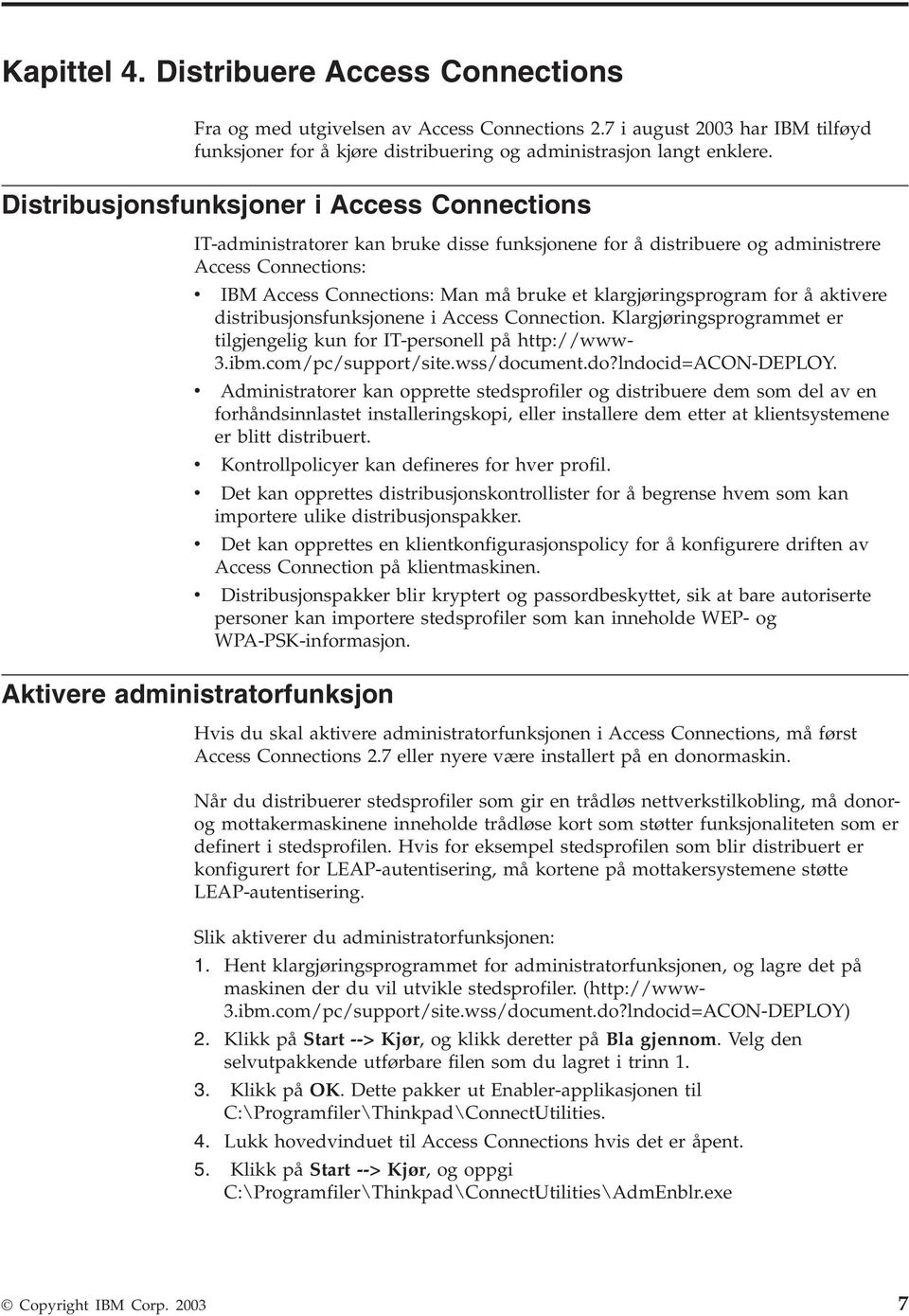 Connections: Man må bruke et klargjøringsprogram for å aktivere distribusjonsfunksjonene i Access Connection. Klargjøringsprogrammet er tilgjengelig kun for IT-personell på http://www- 3.ibm.