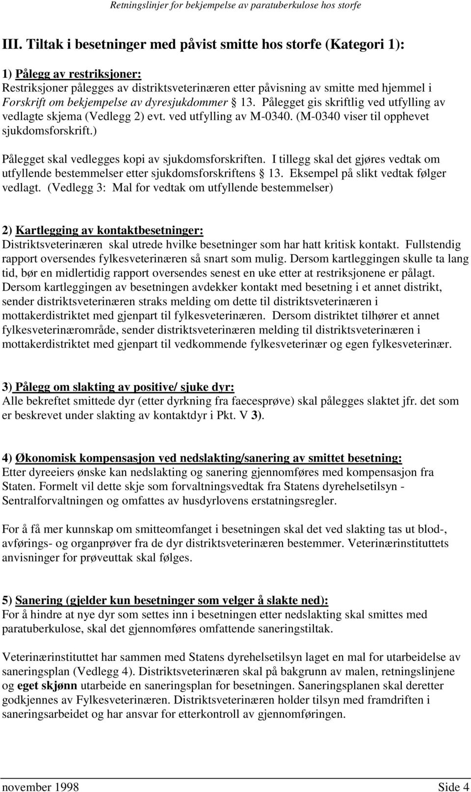 ) Pålegget skal vedlegges kopi av sjukdomsforskriften. I tillegg skal det gjøres vedtak om utfyllende bestemmelser etter sjukdomsforskriftens 13. Eksempel på slikt vedtak følger vedlagt.