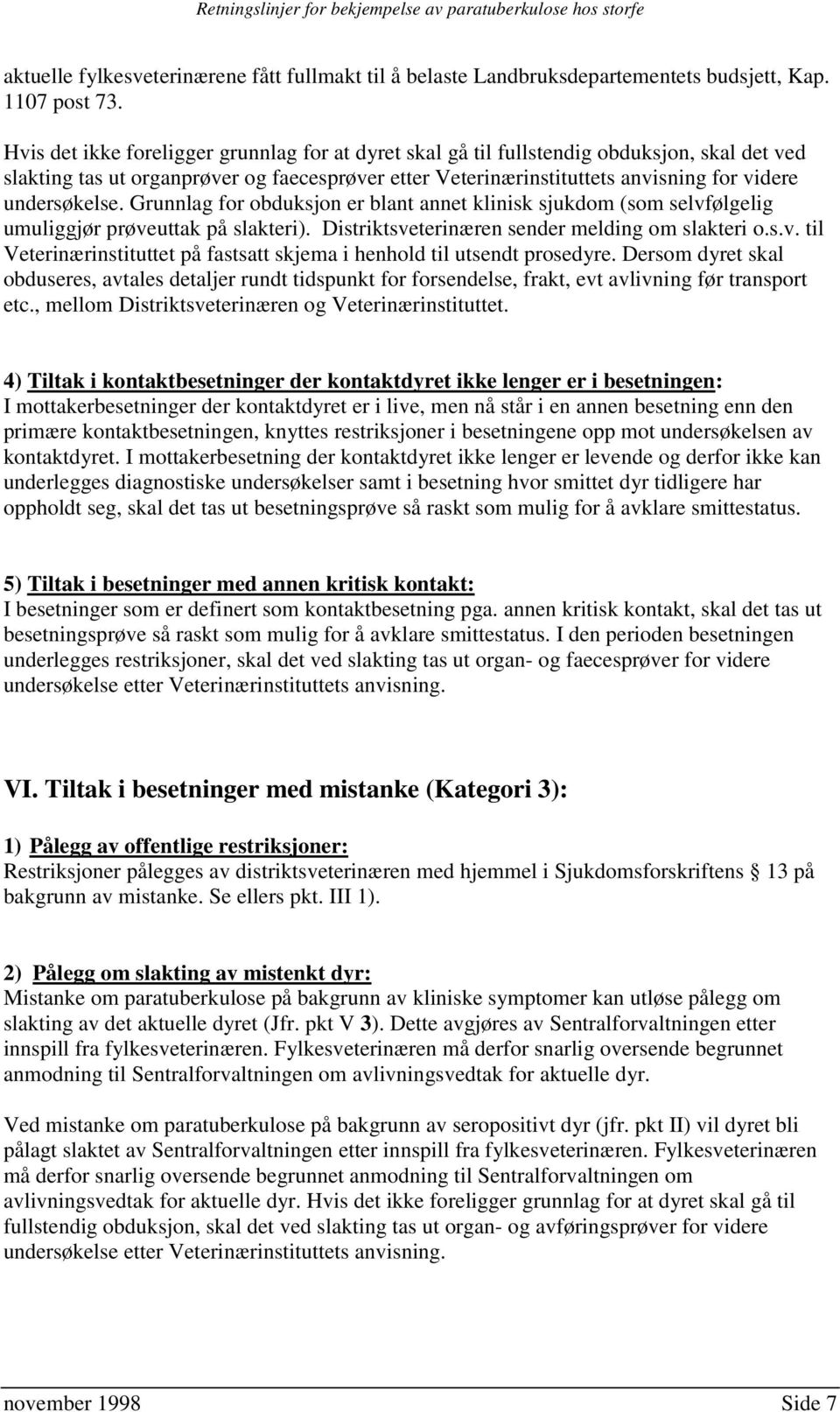 undersøkelse. Grunnlag for obduksjon er blant annet klinisk sjukdom (som selvfølgelig umuliggjør prøveuttak på slakteri). Distriktsveterinæren sender melding om slakteri o.s.v. til Veterinærinstituttet på fastsatt skjema i henhold til utsendt prosedyre.