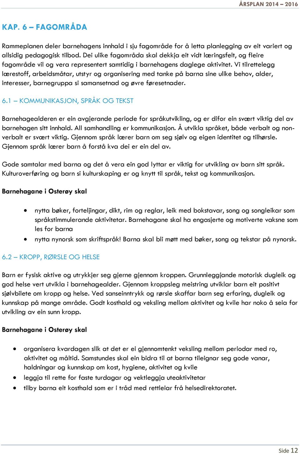 Vi tilrettelegg lærestoff, arbeidsmåtar, utstyr og organisering med tanke på barna sine ulike behov, alder, interesser, barnegruppa si samansetnad og øvre føresetnader. 6.